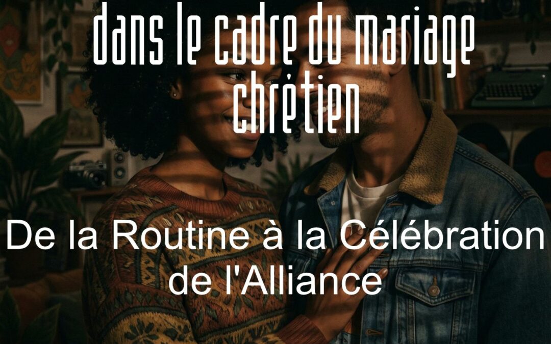 De la Routine à la Célébration de l&rsquo;Alliance